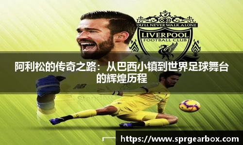 阿利松的传奇之路：从巴西小镇到世界足球舞台的辉煌历程