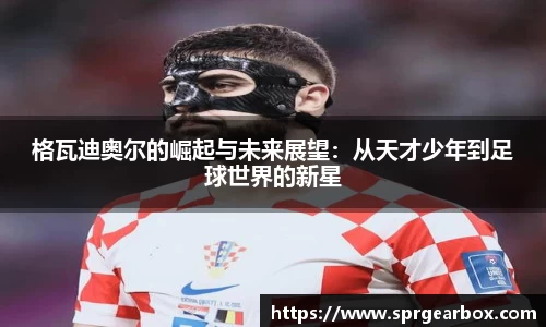 格瓦迪奥尔的崛起与未来展望：从天才少年到足球世界的新星