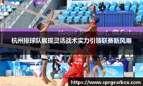 杭州排球队展现灵活战术实力引领联赛新风潮