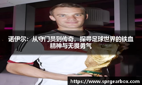 诺伊尔：从守门员到传奇，探寻足球世界的铁血精神与无畏勇气