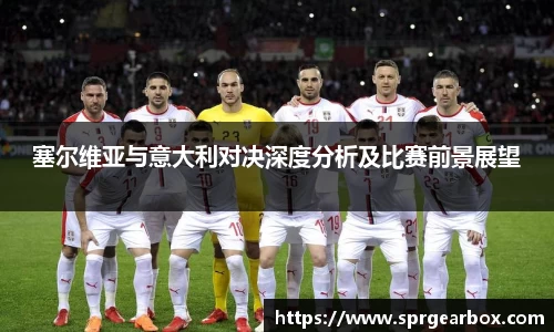 塞尔维亚与意大利对决深度分析及比赛前景展望