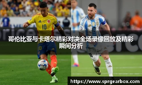 哥伦比亚与卡塔尔精彩对决全场录像回放及精彩瞬间分析